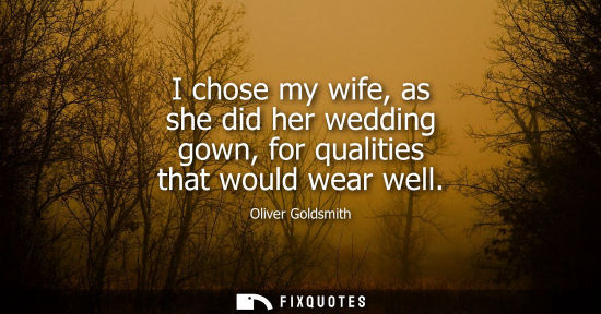 Small: I chose my wife, as she did her wedding gown, for qualities that would wear well