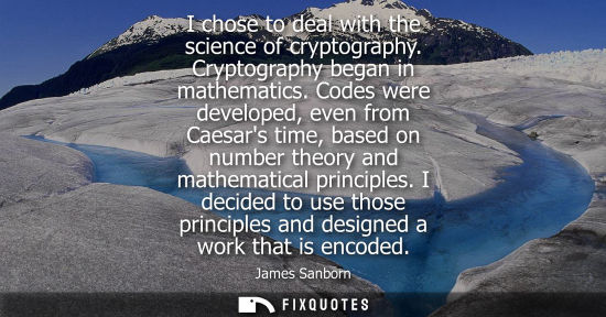 Small: I chose to deal with the science of cryptography. Cryptography began in mathematics. Codes were develop