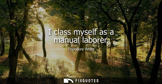 Small: I class myself as a manual laborer