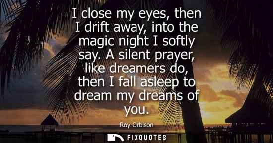 Small: I close my eyes, then I drift away, into the magic night I softly say. A silent prayer, like dreamers d