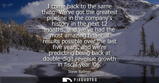 Small: I come back to the same thing: Weve got the greatest pipeline in the companys history in the next 12 mo