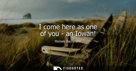 Small: I come here as one of you - an Iowan!