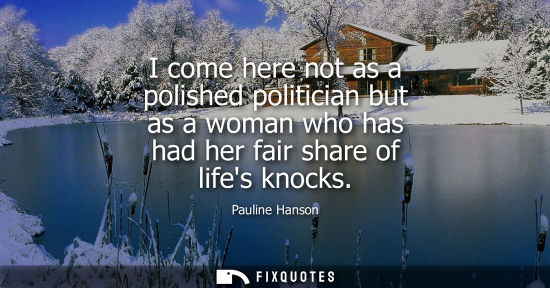 Small: Pauline Hanson: I come here not as a polished politician but as a woman who has had her fair share of lifes kn