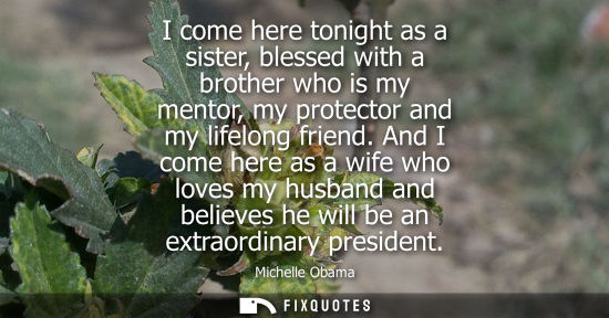 Small: I come here tonight as a sister, blessed with a brother who is my mentor, my protector and my lifelong 