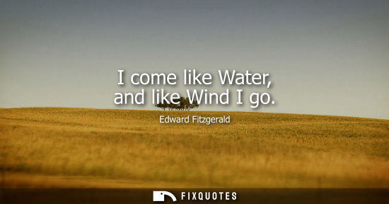 Small: I come like Water, and like Wind I go