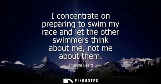 Small: I concentrate on preparing to swim my race and let the other swimmers think about me, not me about them