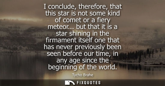 Small: I conclude, therefore, that this star is not some kind of comet or a fiery meteor... but that it is a s