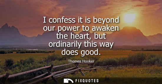 Small: I confess it is beyond our power to awaken the heart, but ordinarily this way does good