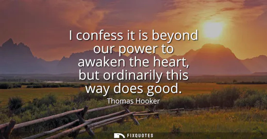 Small: I confess it is beyond our power to awaken the heart, but ordinarily this way does good