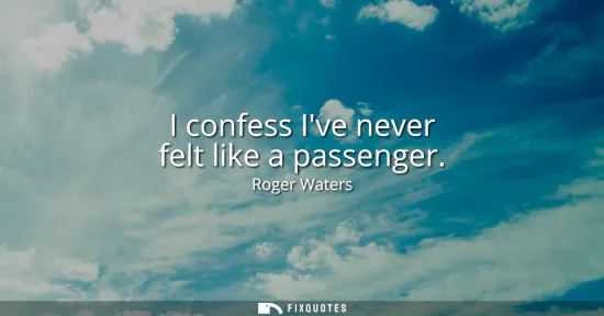 Small: I confess Ive never felt like a passenger