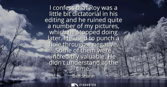 Small: I confess that Roy was a little bit dictatorial in his editing and he ruined quite a number of my pictures, wh