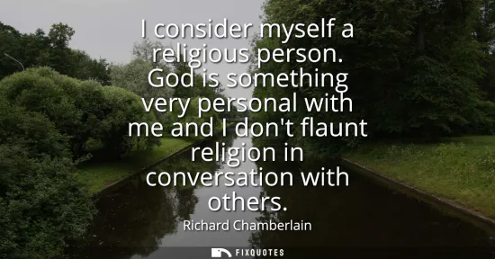 Small: I consider myself a religious person. God is something very personal with me and I dont flaunt religion in con