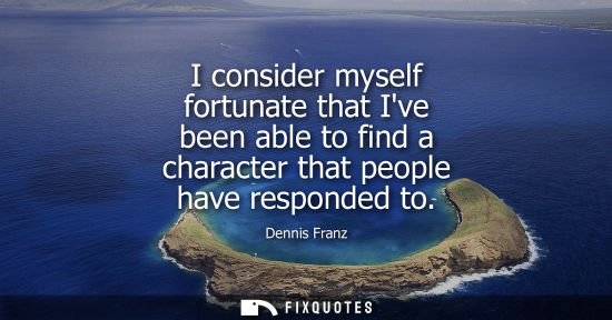 Small: I consider myself fortunate that Ive been able to find a character that people have responded to