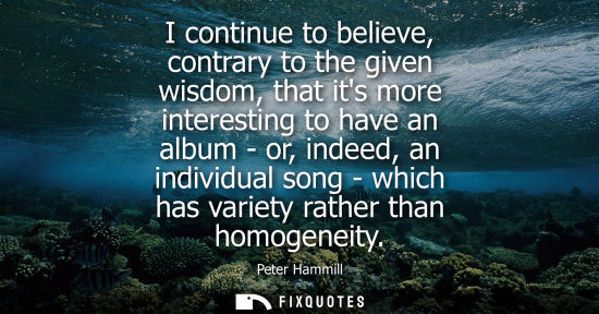 Small: I continue to believe, contrary to the given wisdom, that its more interesting to have an album - or, indeed, 