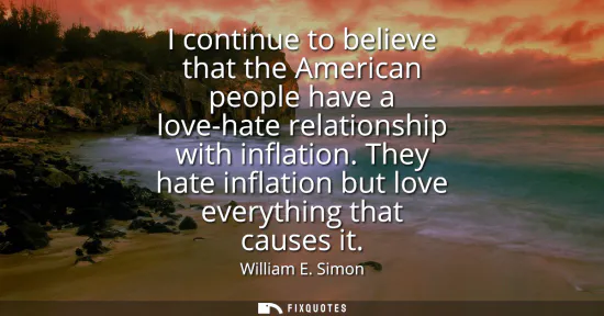 Small: I continue to believe that the American people have a love-hate relationship with inflation. They hate inflati