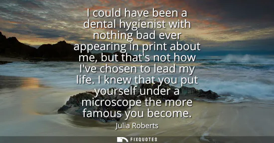 Small: I could have been a dental hygienist with nothing bad ever appearing in print about me, but thats not how Ive 
