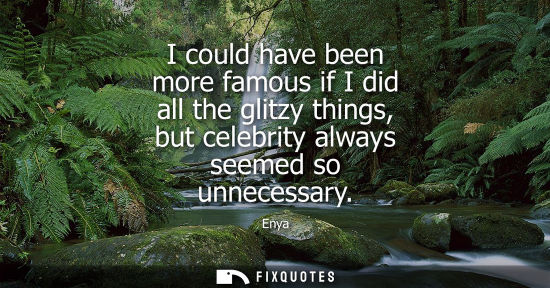 Small: I could have been more famous if I did all the glitzy things, but celebrity always seemed so unnecessar