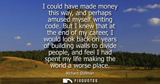 Small: I could have made money this way, and perhaps amused myself writing code. But I knew that at the end of