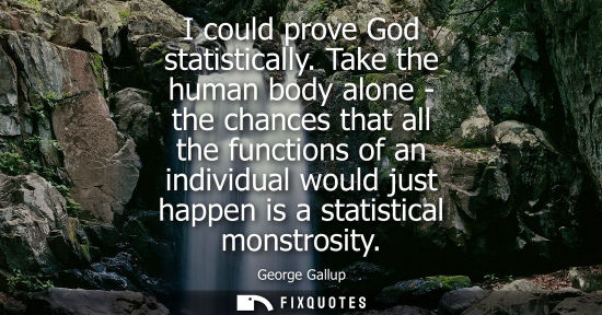 Small: I could prove God statistically. Take the human body alone - the chances that all the functions of an i