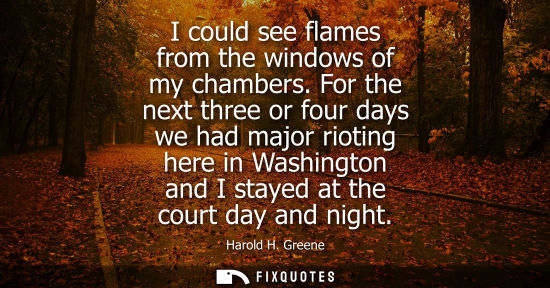 Small: I could see flames from the windows of my chambers. For the next three or four days we had major riotin