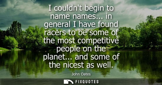 Small: I couldnt begin to name names... in general I have found racers to be some of the most competitive peop