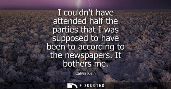 Small: I couldnt have attended half the parties that I was supposed to have been to according to the newspaper