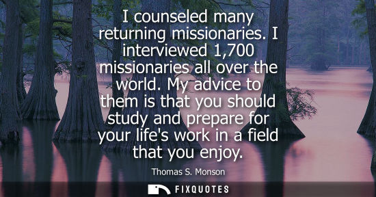 Small: I counseled many returning missionaries. I interviewed 1,700 missionaries all over the world. My advice