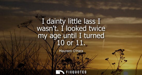 Small: I dainty little lass I wasnt. I looked twice my age until I turned 10 or 11