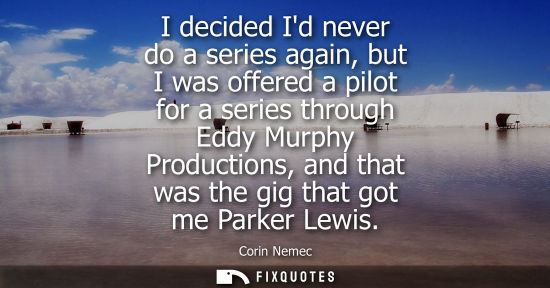 Small: I decided Id never do a series again, but I was offered a pilot for a series through Eddy Murphy Produc