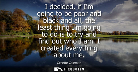 Small: I decided, if Im going to be poor and black and all, the least thing Im going to do is to try and find 