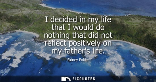 Small: I decided in my life that I would do nothing that did not reflect positively on my fathers life