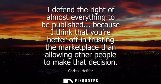 Small: I defend the right of almost everything to be published... because I think that youre better off in tru