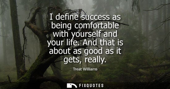 Small: I define success as being comfortable with yourself and your life. And that is about as good as it gets