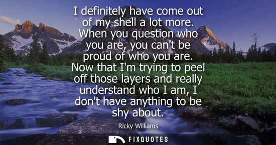 Small: I definitely have come out of my shell a lot more. When you question who you are, you cant be proud of 