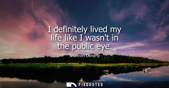 Small: I definitely lived my life like I wasnt in the public eye