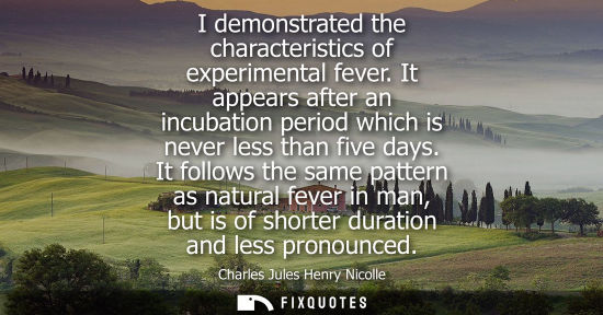 Small: I demonstrated the characteristics of experimental fever. It appears after an incubation period which i