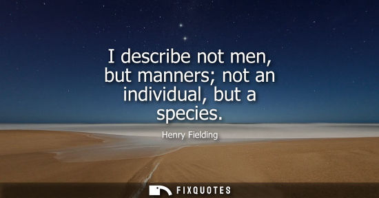 Small: I describe not men, but manners not an individual, but a species