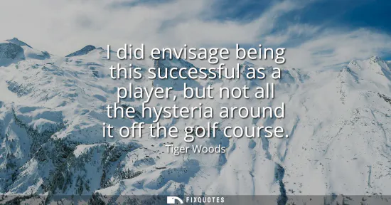 Small: I did envisage being this successful as a player, but not all the hysteria around it off the golf course