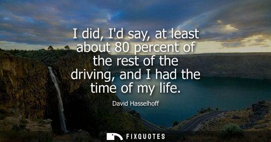 Small: I did, Id say, at least about 80 percent of the rest of the driving, and I had the time of my life