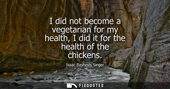 Small: I did not become a vegetarian for my health, I did it for the health of the chickens
