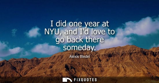 Small: I did one year at NYU, and Id love to go back there someday