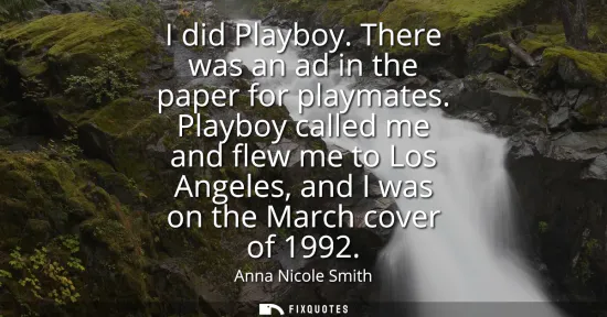 Small: I did Playboy. There was an ad in the paper for playmates. Playboy called me and flew me to Los Angeles, and I