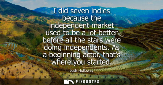 Small: I did seven indies because the independent market used to be a lot better before all the stars were doi