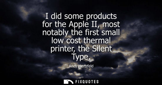 Small: I did some products for the Apple II, most notably the first small low cost thermal printer, the Silent