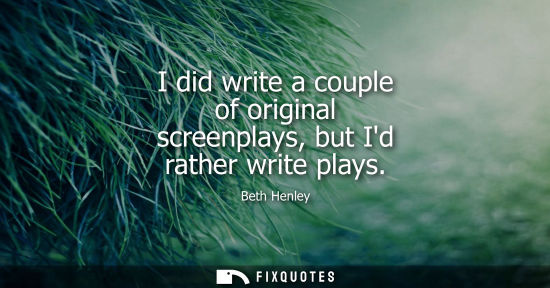 Small: I did write a couple of original screenplays, but Id rather write plays