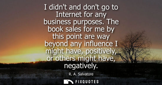 Small: I didnt and dont go to Internet for any business purposes. The book sales for me by this point are way 