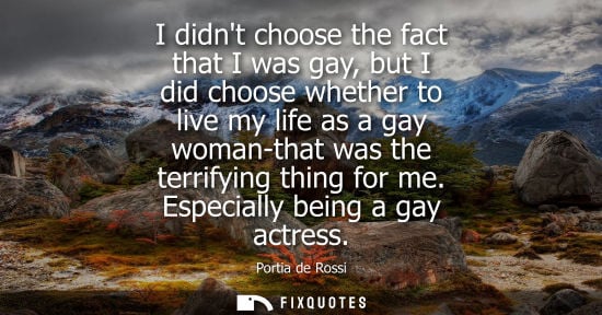 Small: I didnt choose the fact that I was gay, but I did choose whether to live my life as a gay woman-that wa