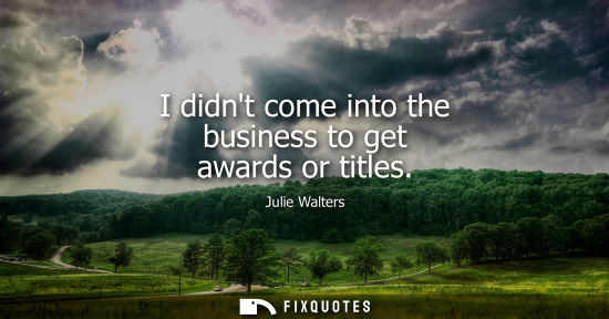 Small: Julie Walters: I didnt come into the business to get awards or titles