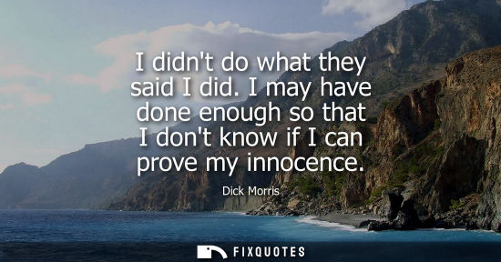 Small: I didnt do what they said I did. I may have done enough so that I dont know if I can prove my innocence