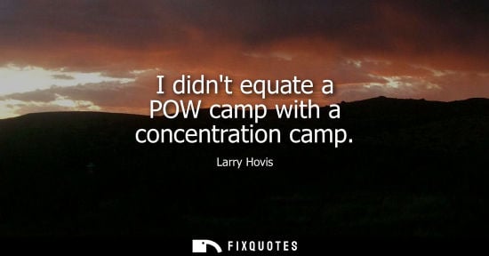 Small: I didnt equate a POW camp with a concentration camp
